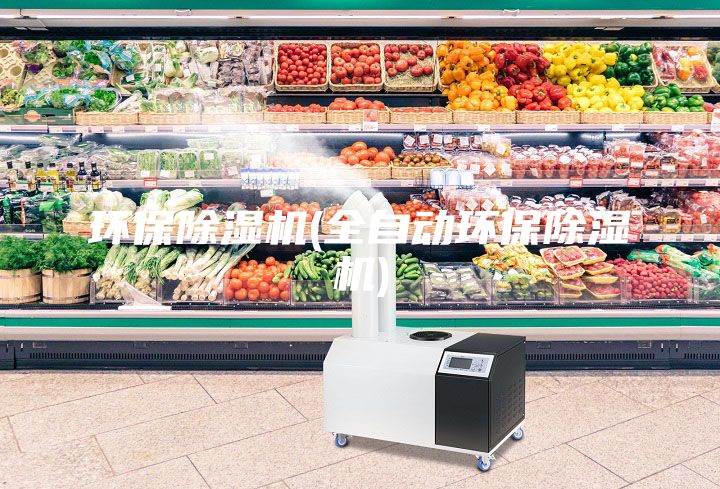 环保除湿机(全自动环保除湿机)