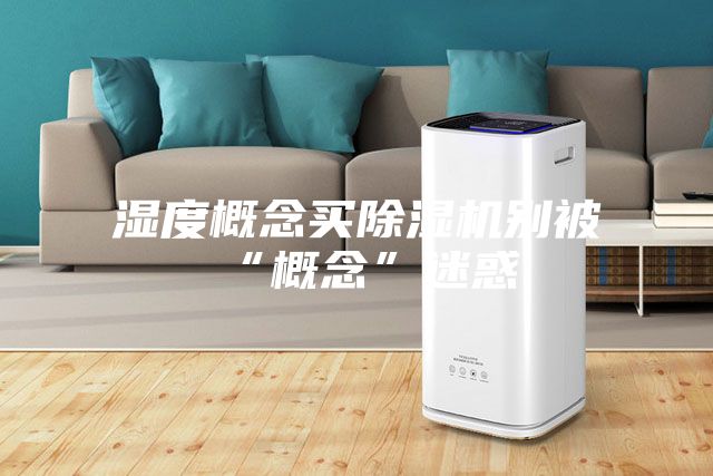 湿度概念买除湿机别被“概念”迷惑