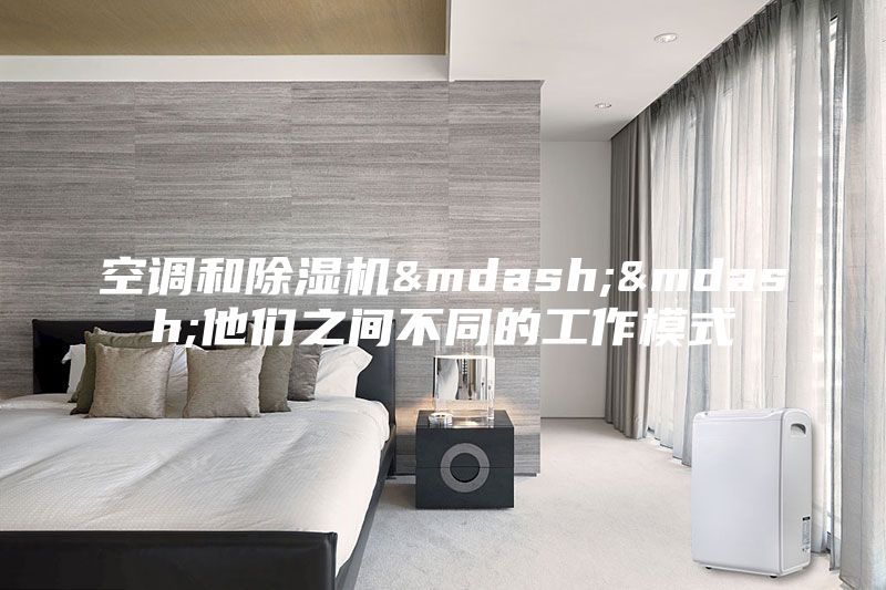 空调和除湿机——他们之间不同的工作模式
