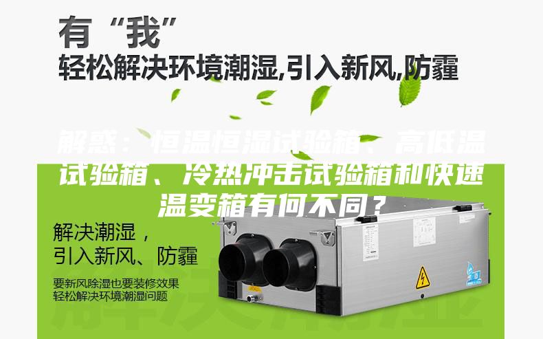 解惑：恒温恒湿试验箱、高低温试验箱、冷热冲击试验箱和快速温变箱有何不同？