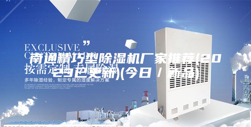 南通精巧型除湿机厂家推荐(2023已更新)(今日／新品)