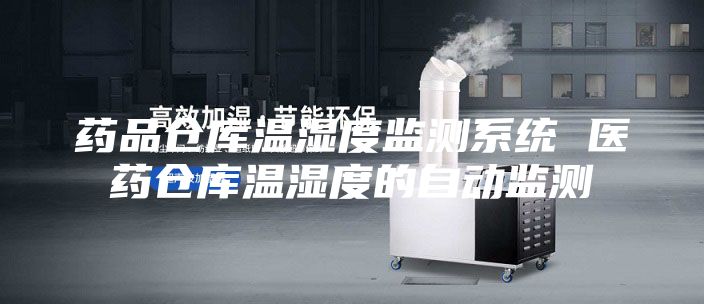药品仓库温湿度监测系统 医药仓库温湿度的自动监测
