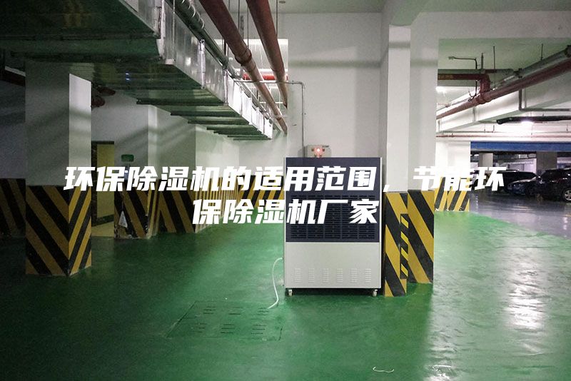 环保除湿机的适用范围，节能环保除湿机厂家