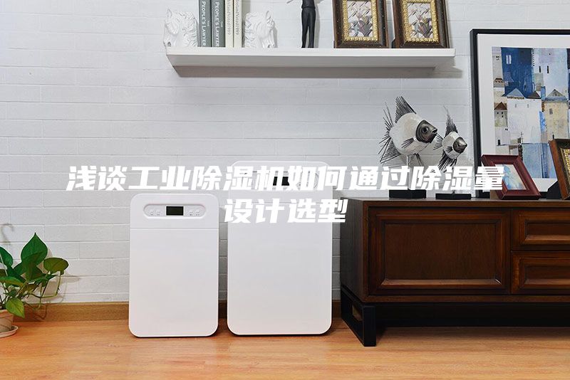 浅谈工业除湿机如何通过除湿量设计选型