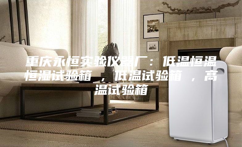 重庆永恒实验仪器厂：低温恒温恒湿试验箱 , 低温试验箱 , 高温试验箱