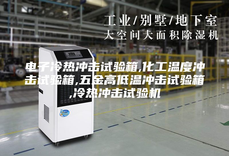 电子冷热冲击试验箱,化工温度冲击试验箱,五金高低温冲击试验箱,冷热冲击试验机