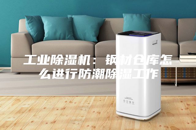 工业除湿机：钢材仓库怎么进行防潮除湿工作