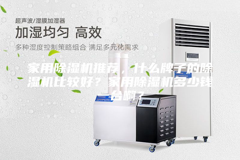 家用除湿机推荐,什么牌子的除湿机比较好?家用除湿机多少钱一台啊?
