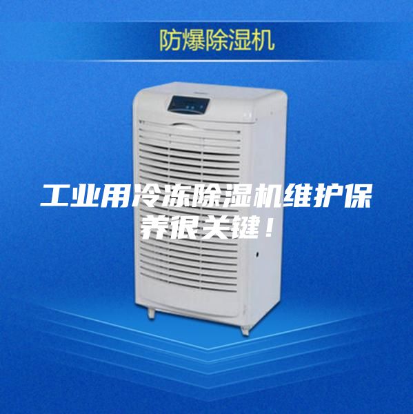 工业用冷冻除湿机维护保养很关键!