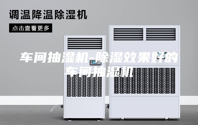 车间抽湿机-除湿效果好的车间抽湿机