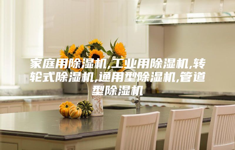 家庭用除湿机,工业用除湿机,转轮式除湿机,通用型除湿机,管道型除湿机