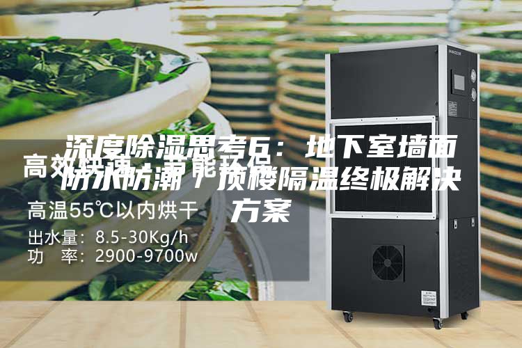 深度除湿思考6:地下室墙面防水防潮/顶楼隔温终极解决方案