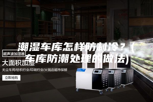 潮湿车库怎样防制冷？(车库防潮处理的做法)