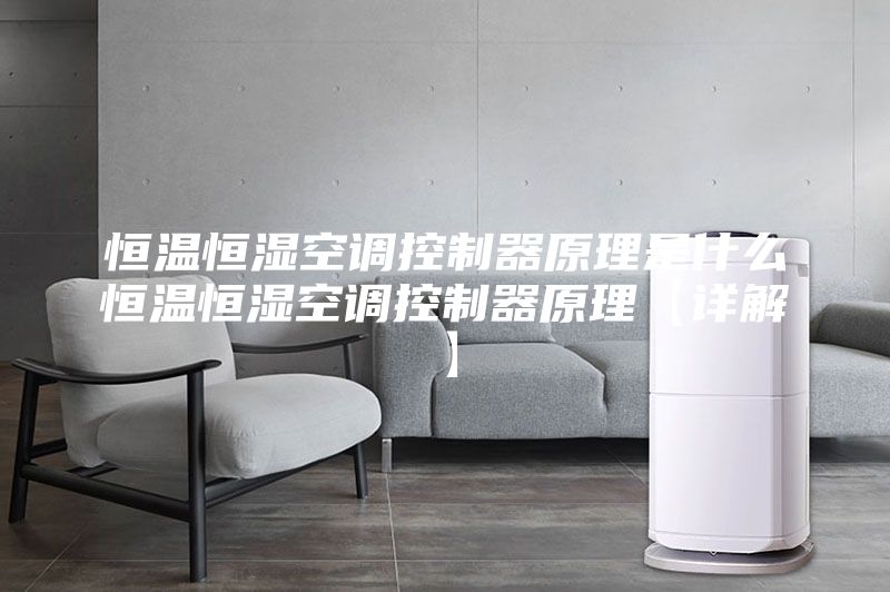 恒温恒湿空调控制器原理是什么恒温恒湿空调控制器原理【详解】