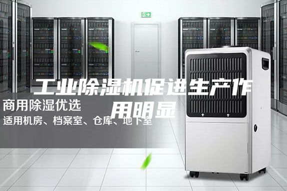 工业除湿机促进生产作用明显