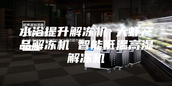 水浴提升解冻机 大虾产品解冻机 智能低温高湿解冻机