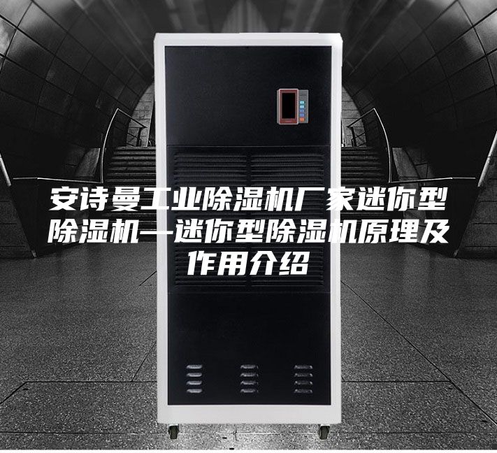 安诗曼工业除湿机厂家迷你型除湿机—迷你型除湿机原理及作用介绍