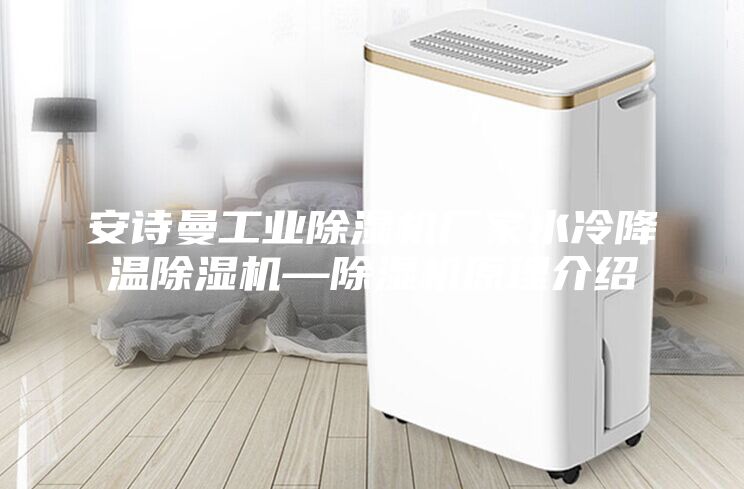 安诗曼工业除湿机厂家水冷降温除湿机—除湿机原理介绍