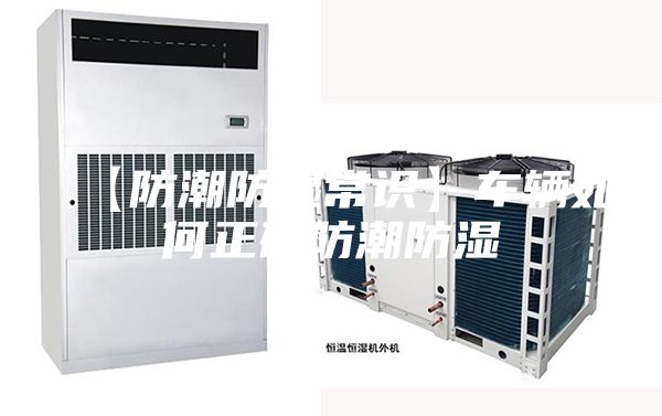 【防潮防湿常识】车辆如何正确防潮防湿