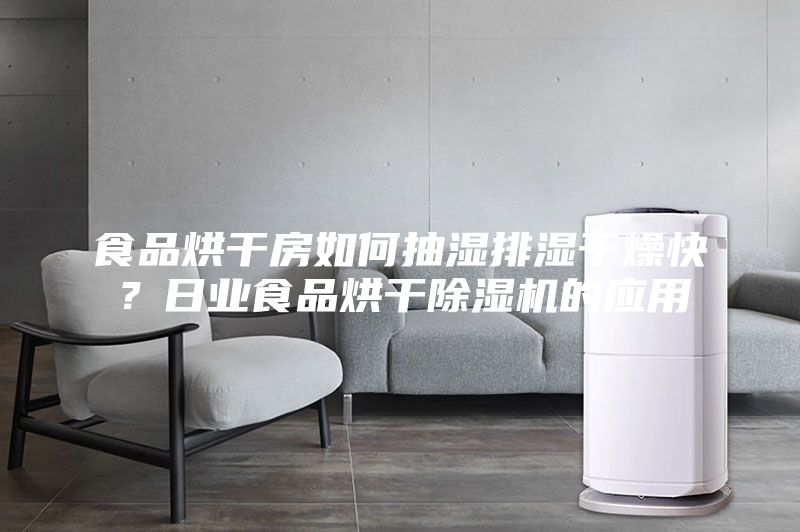 食品烘干房如何抽湿排湿干燥快？日业食品烘干除湿机的应用