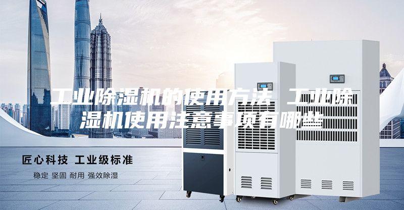 工业除湿机的使用方法 工业除湿机使用注意事项有哪些
