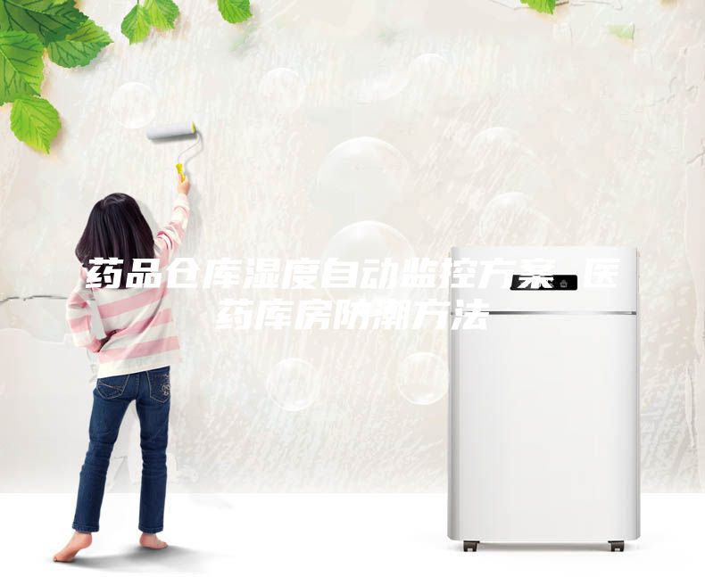 药品仓库湿度自动监控方案 医药库房防潮方法