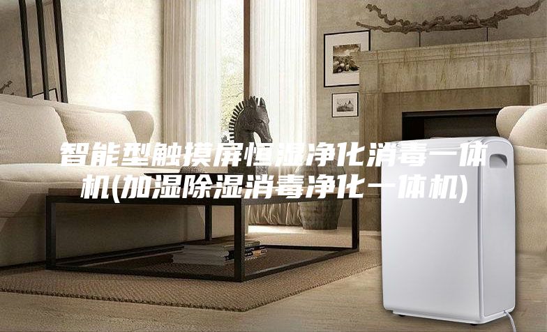 智能型触摸屏恒湿净化消毒一体机(加湿除湿消毒净化一体机)