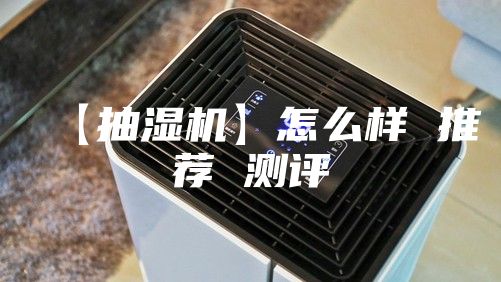 【抽湿机】怎么样 推荐 测评