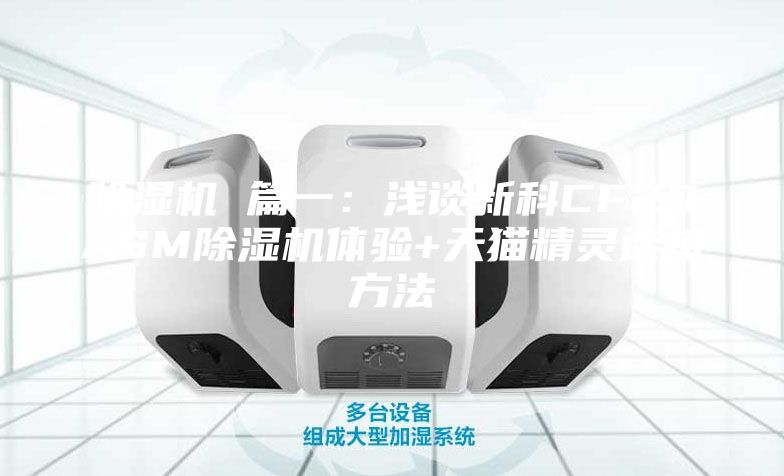 除湿机 篇一：浅谈新科CF20ASM除湿机体验+天猫精灵连接方法