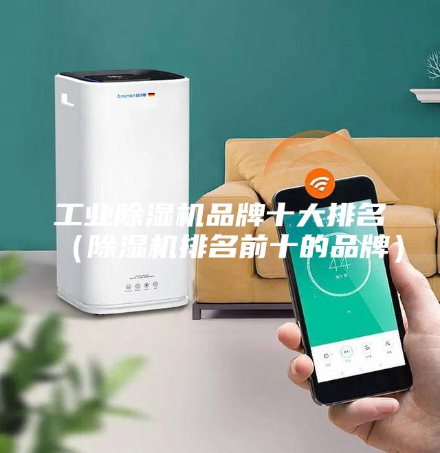 工业除湿机品牌十大排名（除湿机排名前十的品牌）