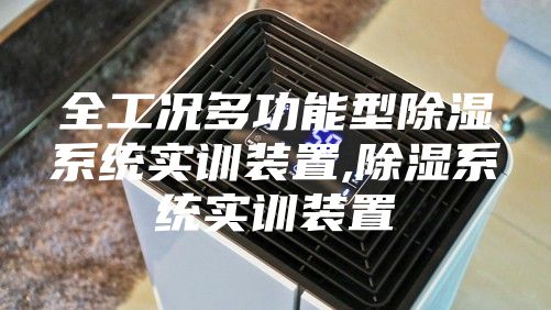 全工况多功能型除湿系统实训装置,除湿系统实训装置