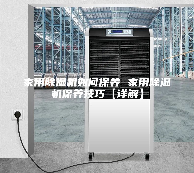 家用除湿机如何保养 家用除湿机保养技巧【详解】