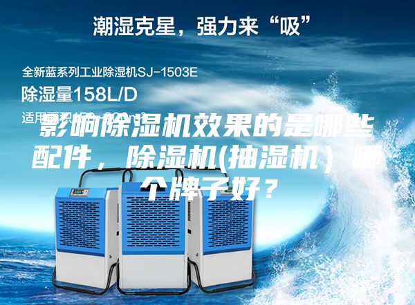 影响除湿机效果的是哪些配件，除湿机(抽湿机）哪个牌子好？