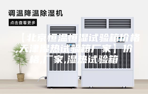 【北京恒温恒湿试验箱价格,天津湿热试验箱厂家】价格,厂家,湿热试验箱
