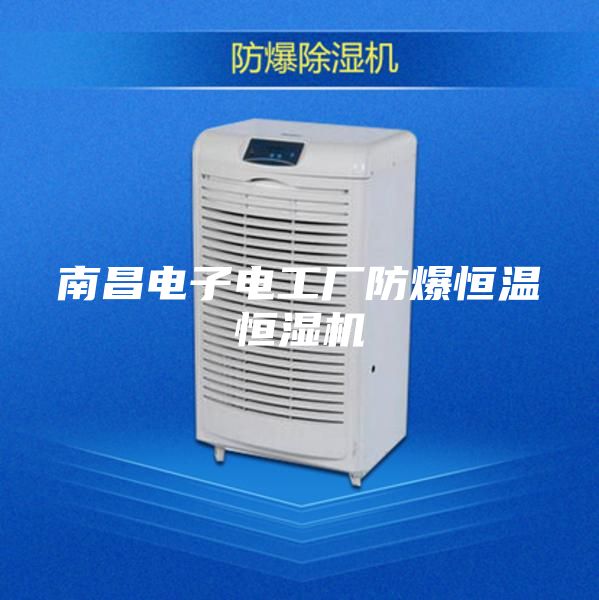 南昌电子电工厂防爆恒温恒湿机