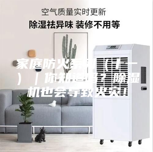 家庭防火系列(十一)|你知道吗?除湿机也会导致火灾!