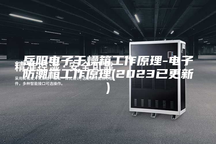 岳阳电子干燥箱工作原理-电子防潮箱工作原理(2023已更新)