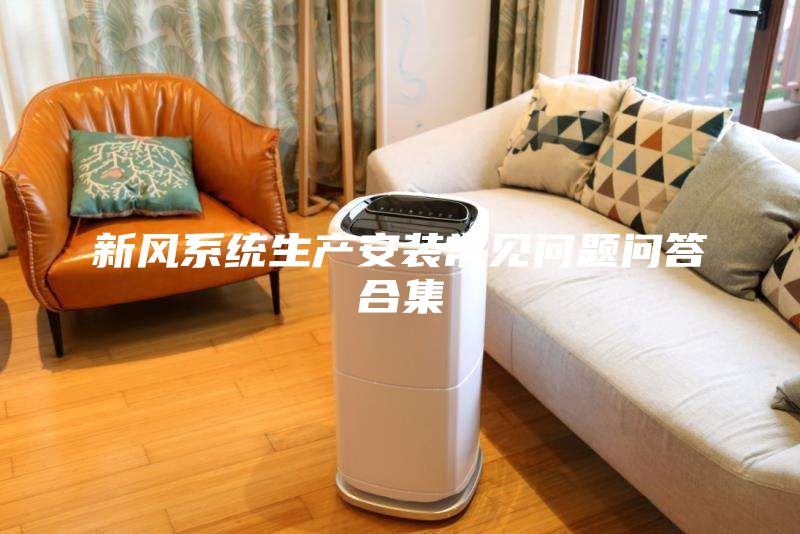 新风系统生产安装常见问题问答合集