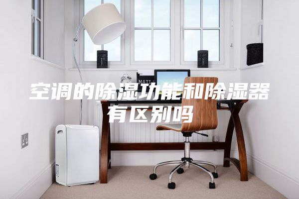空调的除湿功能和除湿器有区别吗