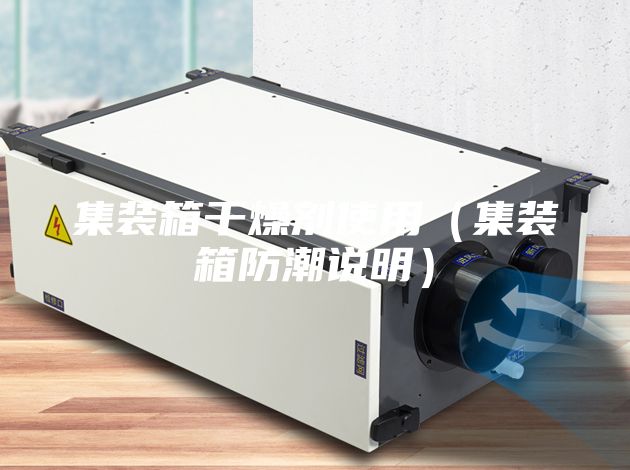 集装箱干燥剂使用(集装箱防潮说明)