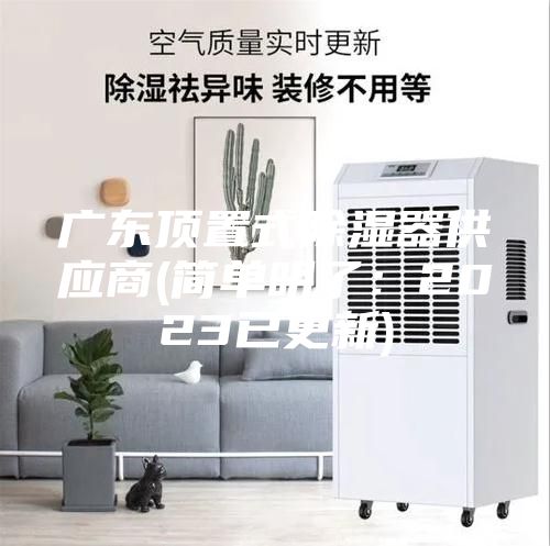 广东顶置式除湿器供应商(简单明了：2023已更新)