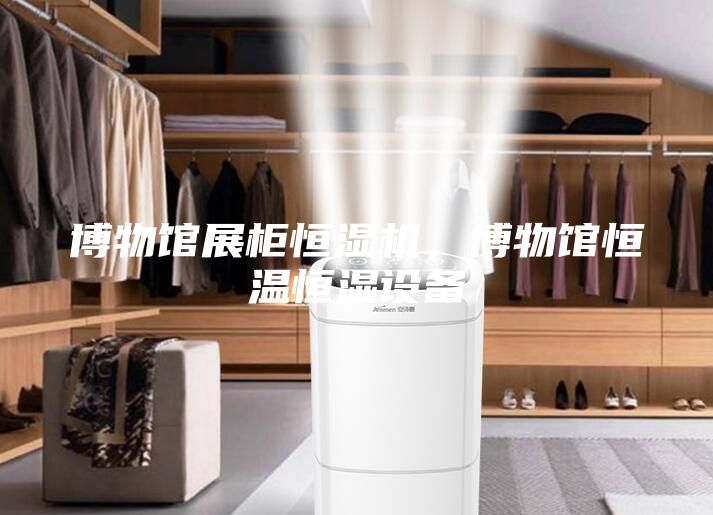 博物馆展柜恒湿机，博物馆恒温恒湿设备