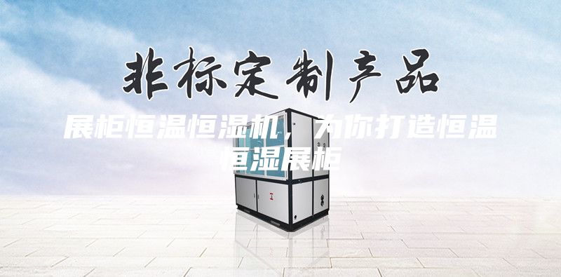 展柜恒温恒湿机,为你打造恒温恒湿展柜