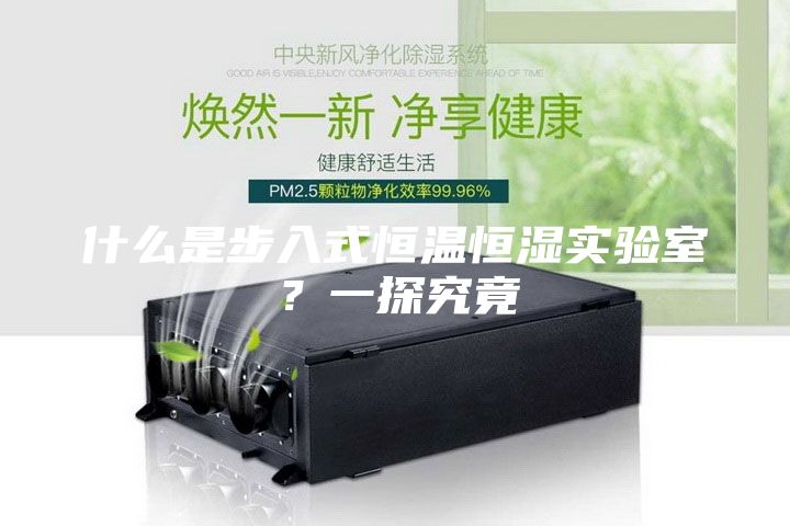 什么是步入式恒温恒湿实验室?一探究竟
