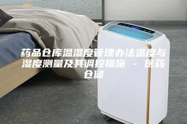药品仓库温湿度管理办法温度与湿度测量及其调控措施 - 医药仓储