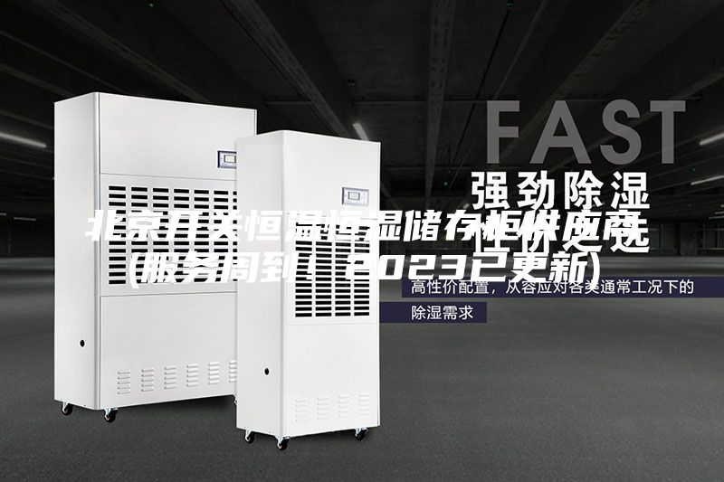 北京开关恒温恒湿储存柜供应商(服务周到!2023已更新)