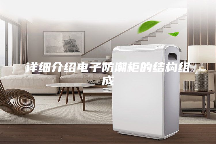 详细介绍电子防潮柜的结构组成