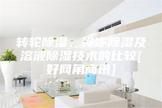 转轮除湿、冷冻除湿及溶液除湿技术的比较[好网角商讯]