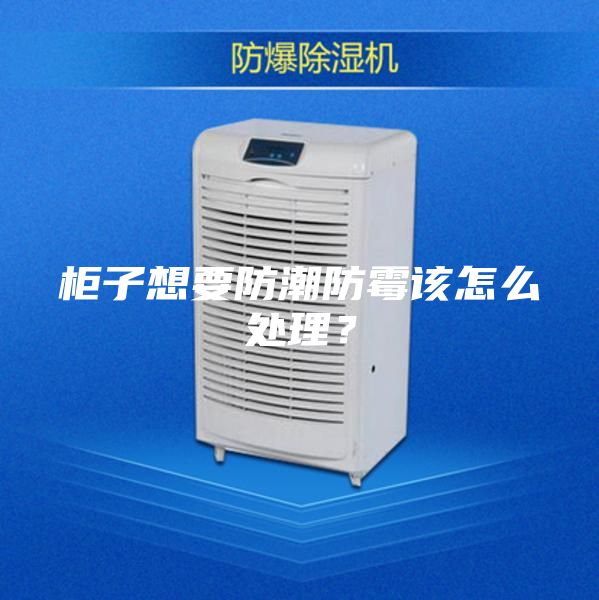 柜子想要防潮防霉该怎么处理?