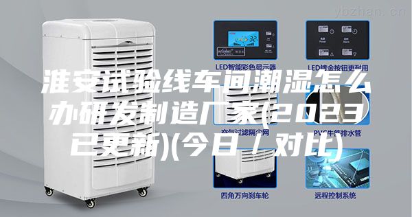 淮安试验线车间潮湿怎么办研发制造厂家(2023已更新)(今日／对比)